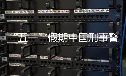 五一中国假期警情刑事下降同比