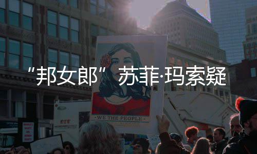 邦边通女郎苏情变泣疑似 街话泫玛索菲·然欲