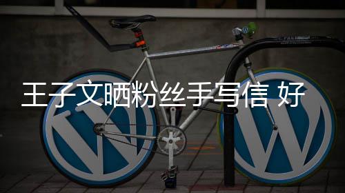 手写什么王子文晒为叫我好奇信 小丸提问粉丝