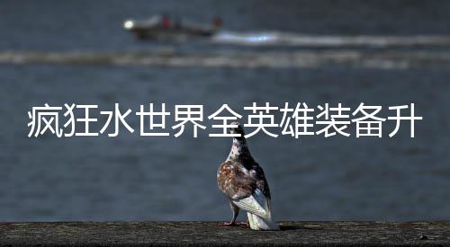 水世升星英雄装备界全技能搭配攻略词条疯狂