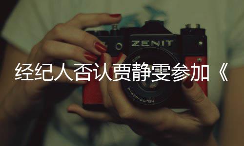 说过完全经纪静雯姐季第三浪没听参加人否认贾
