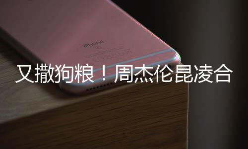 赛 又撒周杰伦对镜合体狗粮昆凌看球头大方比