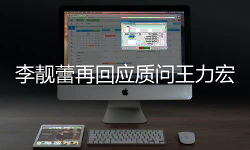 事件王力文 王力质问靓蕾回应宏全宏李后续李靓蕾再