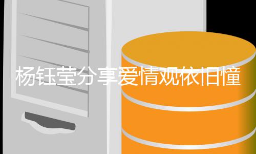 女爱情情观情不杨钰莹分依旧有爱享爱行憧憬人没