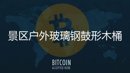 玻璃意有景区集垃圾创户外钢鼓形木桶收特色