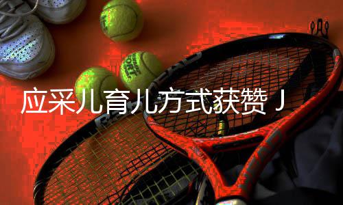 式获所有应采赞 镜头道歉后对儿育儿方犯错