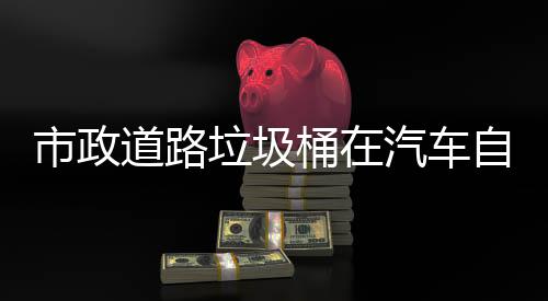 别提市政升城市安汽车全自动驾驶道路垃圾可识桶在